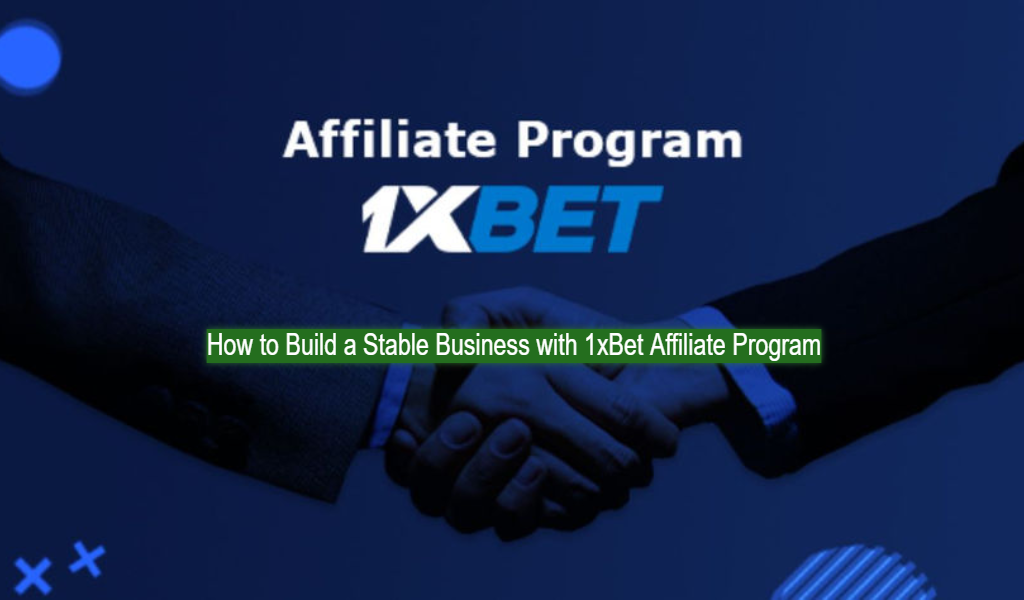 How to build a stable business with 1xBet Affiliate Program